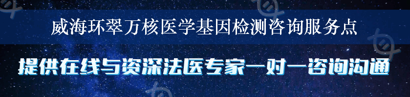 威海环翠万核医学基因检测咨询服务点